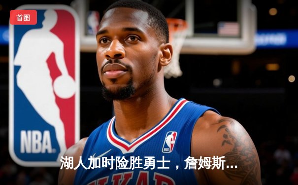 湖人加时险胜勇士，詹姆斯三双浓眉关键封盖锁定胜局