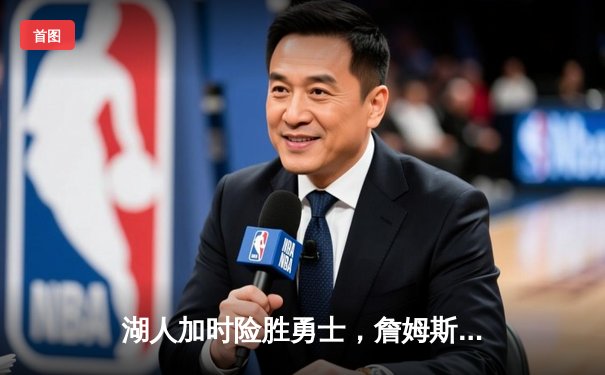 湖人加时险胜勇士，詹姆斯关键三分锁定胜局