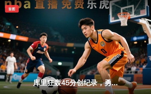 库里狂轰45分创纪录，勇士加时险胜凯尔特人扳平总比分