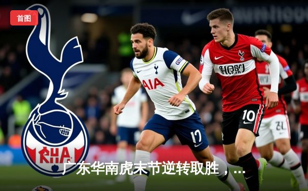 广东华南虎末节逆转取胜，易建联26+12率队终结浙江广厦六连胜