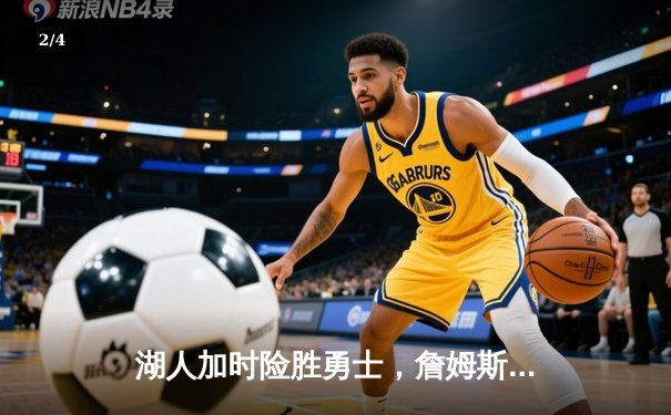 湖人加时险胜勇士，詹姆斯关键三分锁定胜局 - 2