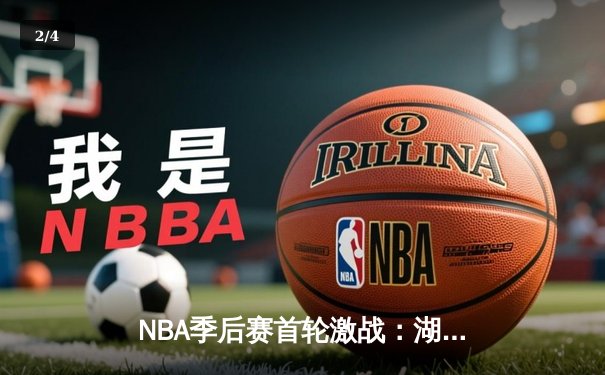 NBA季后赛首轮激战：湖人加时险胜掘金，詹姆斯关键三分锁定胜局 - 2