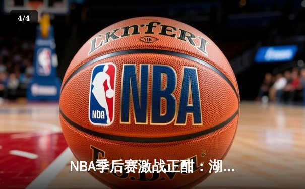 NBA季后赛激战正酣：湖人逆转掘金，詹姆斯关键三分锁定胜局 - 4