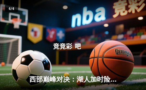 西部巅峰对决：湖人加时险胜勇士，詹姆斯关键三分定乾坤 - 4
