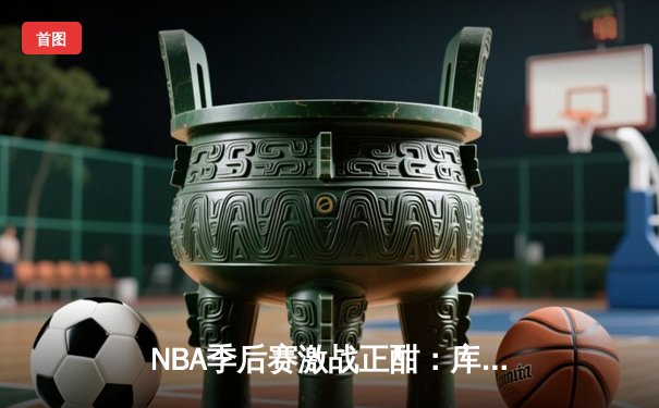 NBA季后赛激战正酣：库里47分创纪录，勇士加时险胜湖人扳平总比分