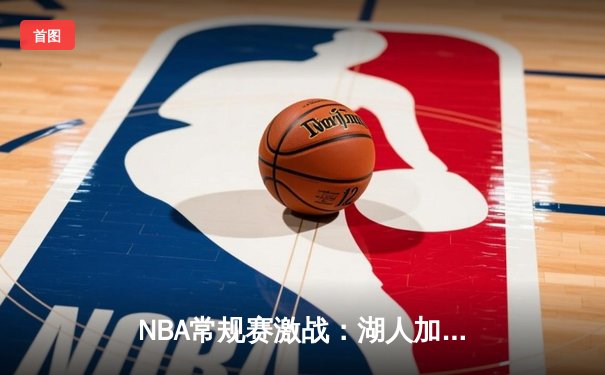 NBA常规赛激战：湖人加时逆转勇士，詹姆斯砍下40分三双