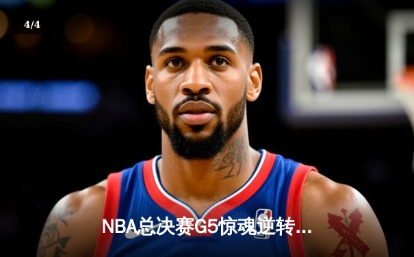 NBA总决赛G5惊魂逆转！凯尔特人绝地反击扳回一城，塔图姆31+8+6创历史纪录 - 4