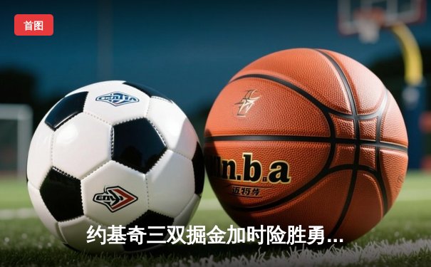 约基奇三双掘金加时险胜勇士，库里空砍40分憾失绝杀