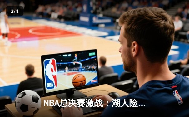 NBA总决赛激战：湖人险胜凯尔特人，詹姆斯关键三分锁定胜局 - 2