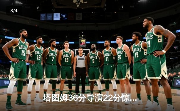 塔图姆36分导演22分惊天逆转 凯尔特人加时险胜步行者夺东决开门红 - 3