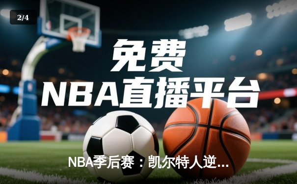 NBA季后赛：凯尔特人逆转雄鹿，布朗狂砍42分率队夺赛点 - 2