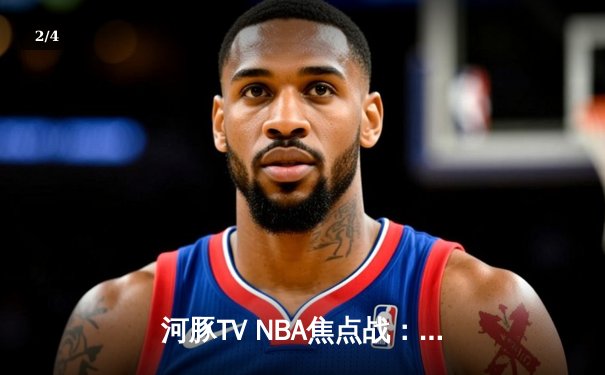 河豚TV NBA焦点战：勇士加时险胜凯尔特人，库里狂飙42分创赛季新高 - 2