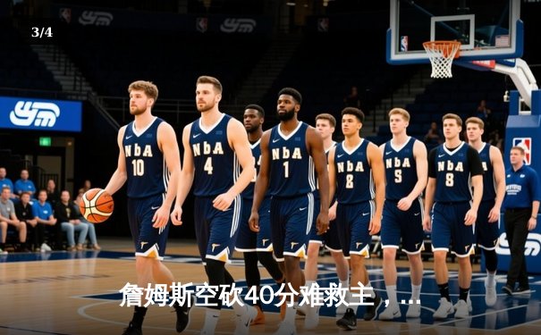 詹姆斯空砍40分难救主，湖人加时惜败掘金，总比分1-3落后 - 3