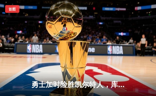 勇士加时险胜凯尔特人，库里39分创纪录，NBA总决赛迎天王山