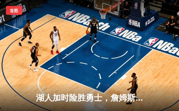 湖人加时险胜勇士，詹姆斯三双库里空砍40分，西部季后赛席位之争白热化