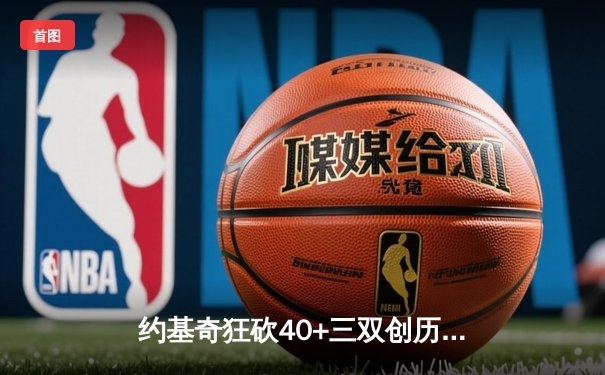 约基奇狂砍40+三双创历史，掘金加时险胜勇士迎六连胜