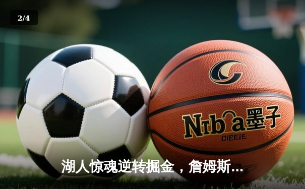 湖人惊魂逆转掘金，詹姆斯30+三双锁定胜局 - 2