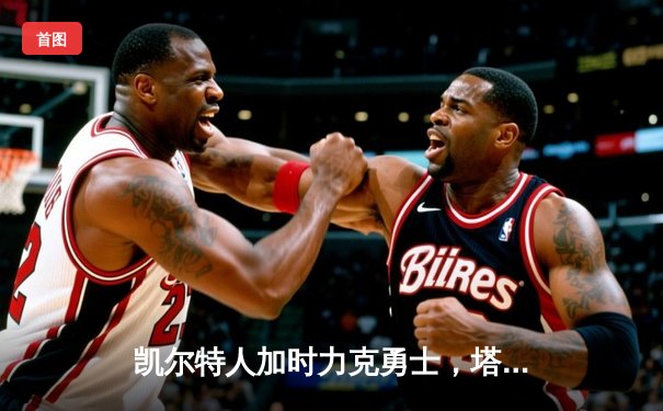 凯尔特人加时力克勇士，塔图姆44分闪耀全场