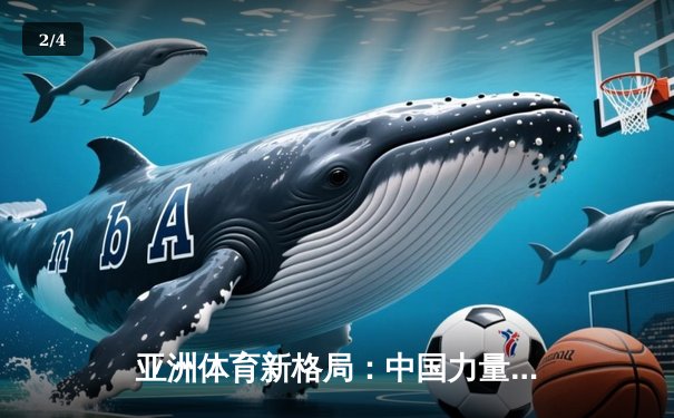 亚洲体育新格局：中国力量崛起与区域竞争态势分析 - 2