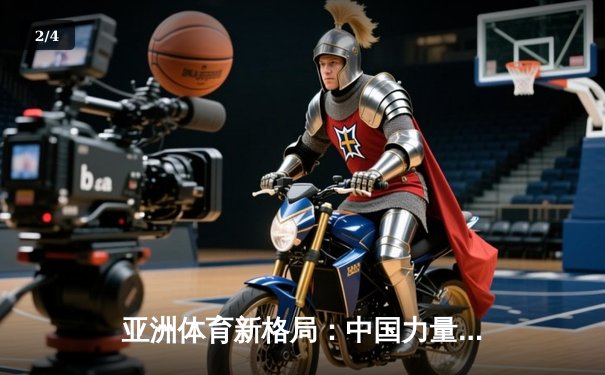 亚洲体育新格局：中国力量崛起与区域竞争态势分析 - 2