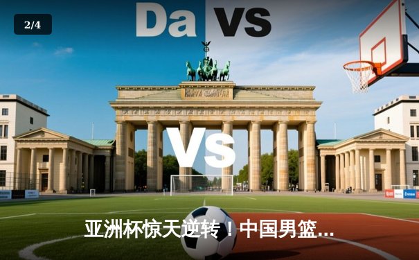 亚洲杯惊天逆转！中国男篮加时险胜日本，周琦24+15统治内线 - 2