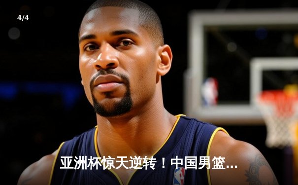 亚洲杯惊天逆转！中国男篮加时险胜日本，周琦24+15统治内线 - 4