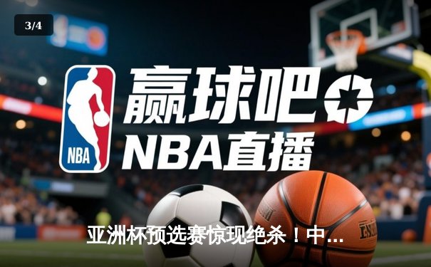 亚洲杯预选赛惊现绝杀！中国男篮加时逆转日本队 - 3