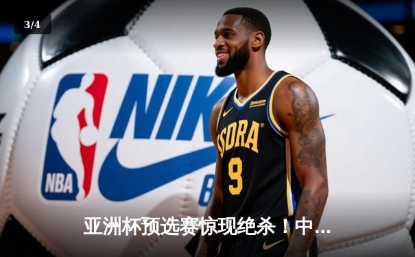 亚洲杯预选赛惊现绝杀！中国男篮加时逆转日本队 - 3
