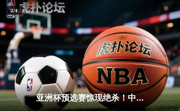 亚洲杯预选赛惊现绝杀！中国男篮加时逆转日本队 - 2